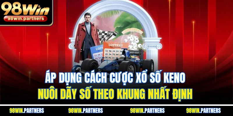 Áp dụng cách cược xổ số keno nuôi dãy số theo khung nhất định Áp dụng cách cược xổ số keno nuôi dãy số theo khung nhất định