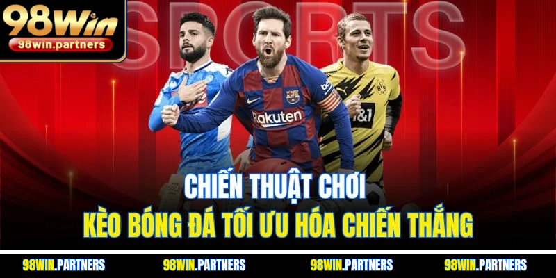 Chiến thuật chơi kèo bóng đá tối ưu hóa chiến thắng Chiến thuật chơi kèo bóng đá tối ưu hóa chiến thắng