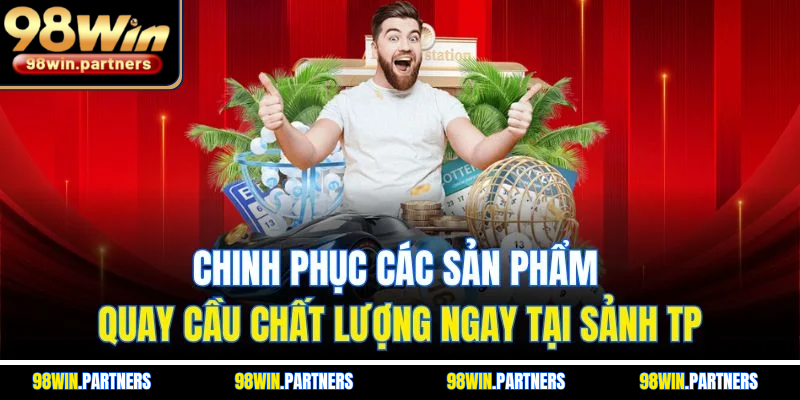 Chinh phục các sản phẩm quay cầu chất lượng ngay tại sảnh TP