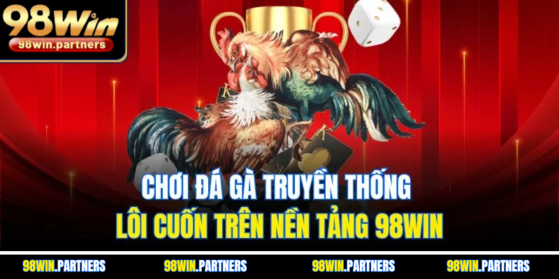 Chơi đá gà truyền thống lôi cuốn trên nền tảng 98WIN