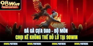 Đá Gà Cựa Dao - Bộ Môn Chọi Kê Không Thể Bỏ Lỡ Tại 98WIN