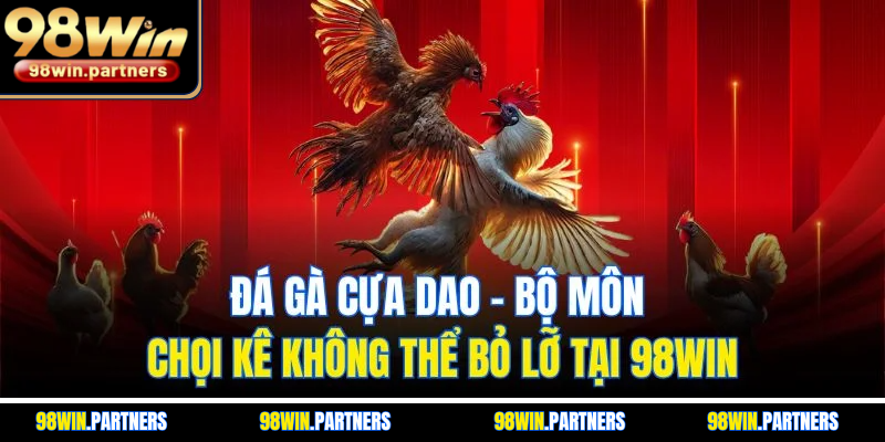 Đá Gà Cựa Dao - Bộ Môn Chọi Kê Không Thể Bỏ Lỡ Tại 98WIN