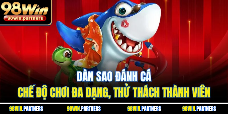 Dàn Sao Đánh Cá | Chế Độ Chơi Đa Dạng, Thử Thách Thành Viên