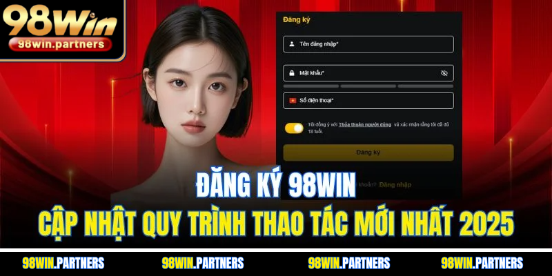Đăng Ký 98WIN - Cập Nhật Quy Trình Thao Tác Mới Nhất 2025