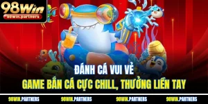 Đánh Cá Vui Vẻ – Game Bắn Cá Cực Chill, Thưởng Liền Tay