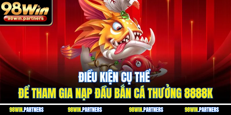 Điều kiện cụ thể để tham gia nạp đầu bắn cá thưởng 8888K Điều kiện cụ thể để tham gia nạp đầu bắn cá thưởng 8888K