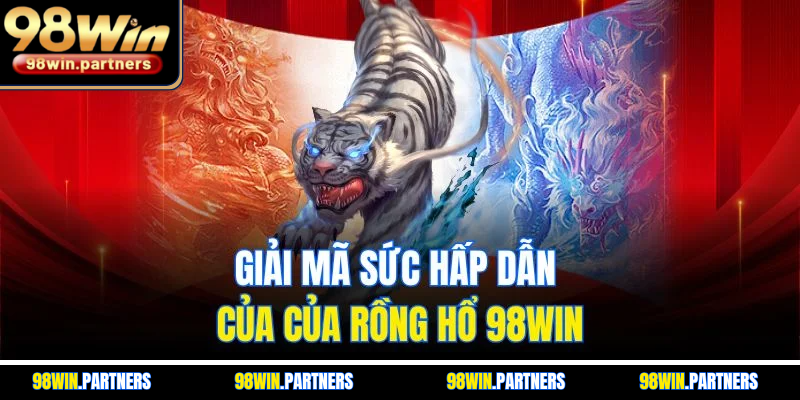 Giải mã sức hấp dẫn của của rồng hổ 98WIN Giải mã sức hấp dẫn của của rồng hổ 98WIN