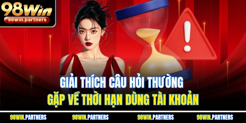 Giải thích câu hỏi thường gặp về thời hạn dùng tài khoản