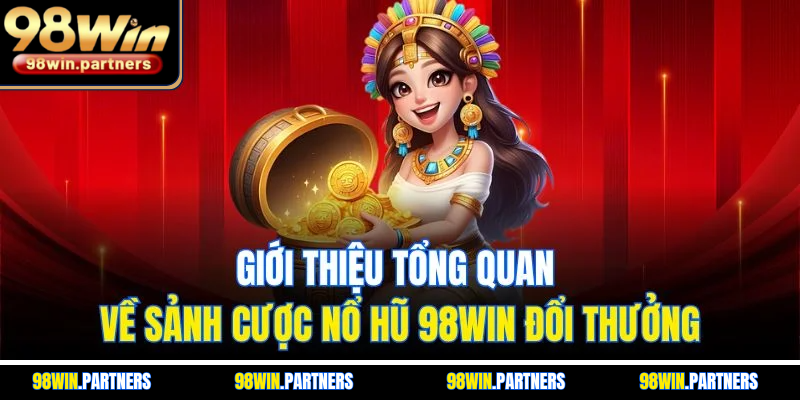 Giới thiệu tổng quan về sảnh cược nổ hũ 98WIN đổi thưởng