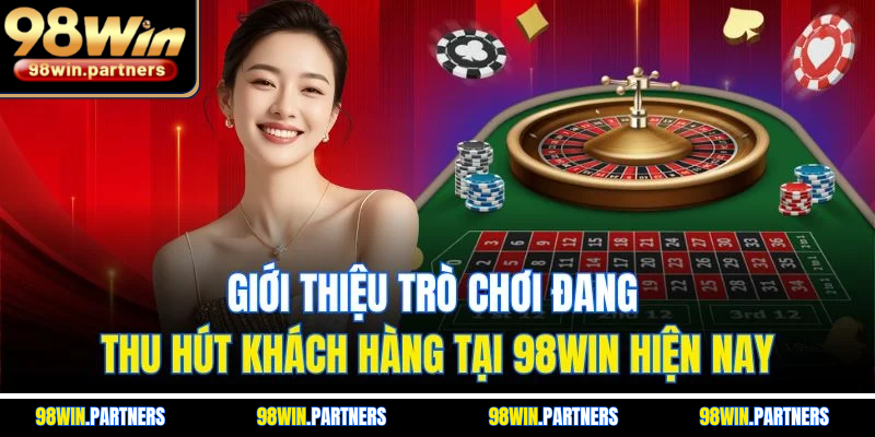 Giới thiệu trò chơi đang thu hút khách hàng tại 98WIN hiện nay Giới thiệu trò chơi đang thu hút khách hàng tại 98WIN hiện nay