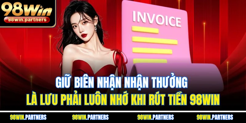 Giữ biên nhận nhận thưởng là lưu phải luôn nhớ khi rút tiền 98WIN