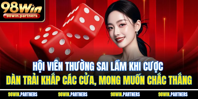 Hội viên thường sai lầm khi cược dàn trải khắp các cửa, mong muốn chắc thắng Hội viên thường sai lầm khi cược dàn trải khắp các cửa, mong muốn chắc thắng