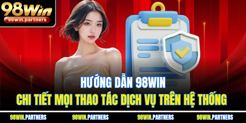 Hướng Dẫn 98WIN| Chi Tiết Mọi Thao Tác Dịch Vụ Trên Hệ Thống