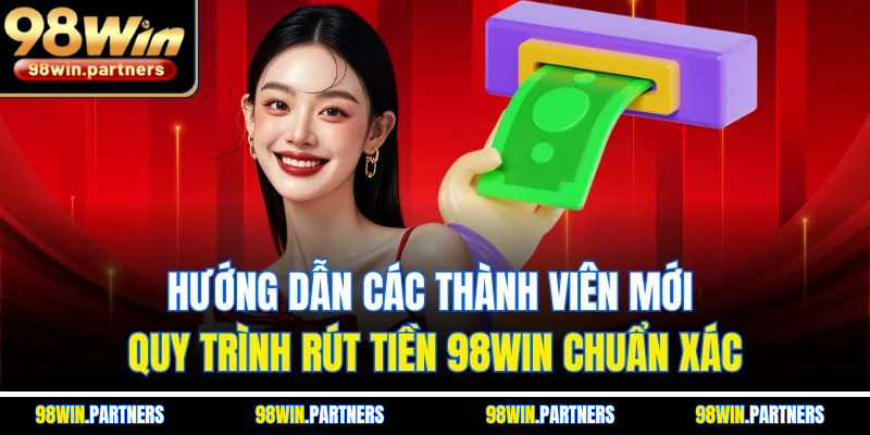 Hướng dẫn các thành viên mới quy trình rút tiền 98WIN chuẩn xác