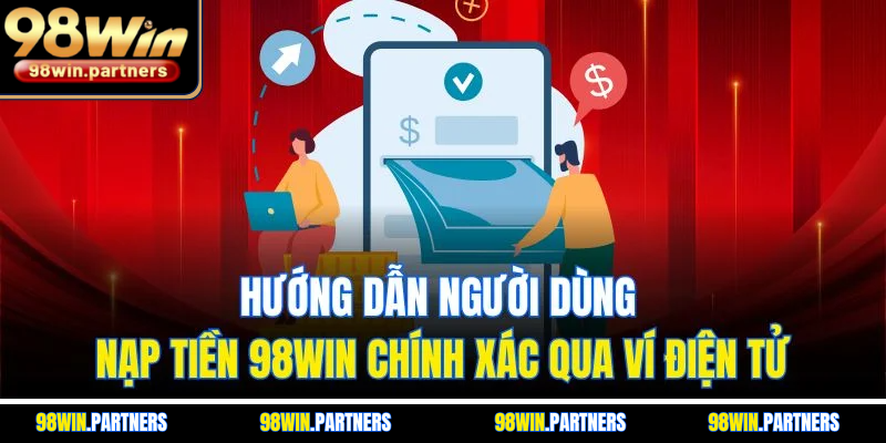 Hướng dẫn người dùng nạp tiền 98WIN chính xác qua ví điện tử