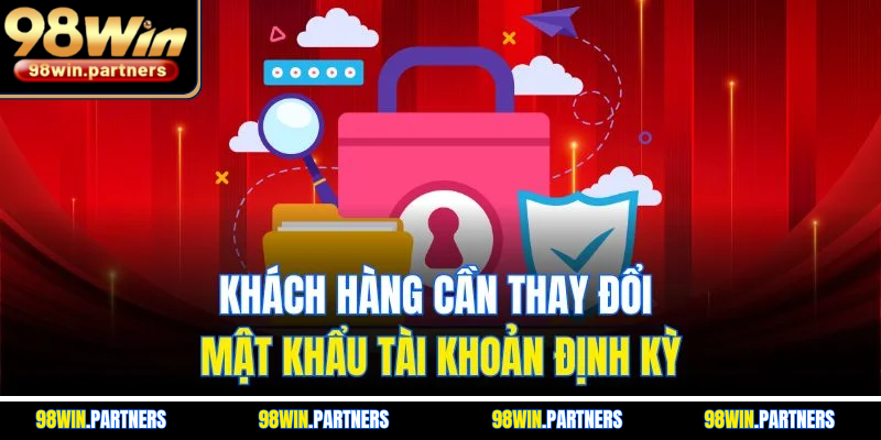 Khách hàng cần thay đổi mật khẩu tài khoản định kỳ