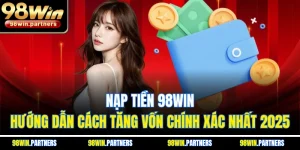 Nạp Tiền 98WIN - Hướng Dẫn Cách Tăng Vốn Chính Xác Nhất 2025