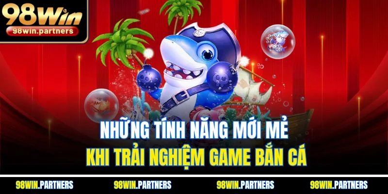 Những tính năng mới mẻ khi trải nghiệm game bắn cá Những tính năng mới mẻ khi trải nghiệm game bắn cá