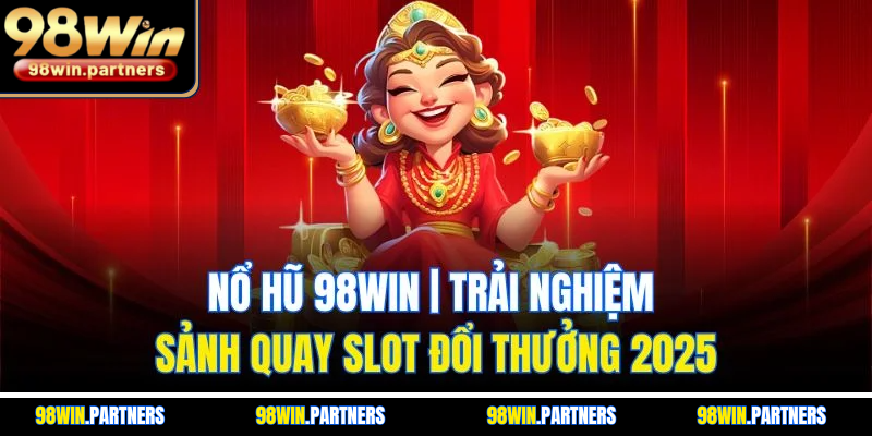 Nổ Hũ 98WIN | Trải Nghiệm Sảnh Quay Slot Đổi Thưởng 2025