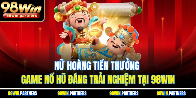Nữ Hoàng Tiền Thưởng | Game Nổ Hũ Đáng Trải Nghiệm Tại 98WIN
