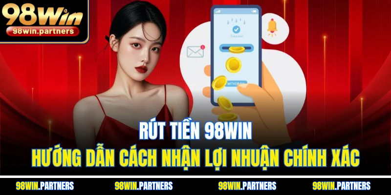 Rút Tiền 98WIN - Hướng Dẫn Cách Nhận Lợi Nhuận Chính Xác