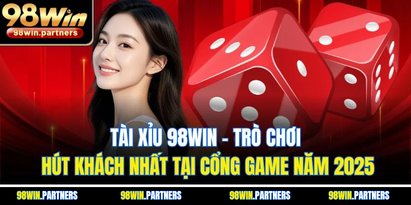 Tài Xỉu 98WIN - Trò Chơi Hút Khách Nhất Tại Cổng Game Năm 2025