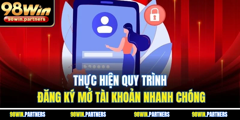 Thực hiện quy trình đăng ký mở tài khoản nhanh chóng