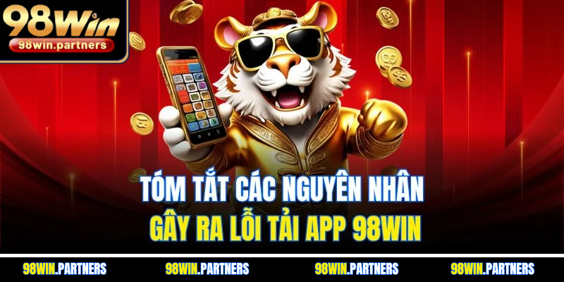 Tóm tắt các nguyên nhân gây ra lỗi tải app 98WIN