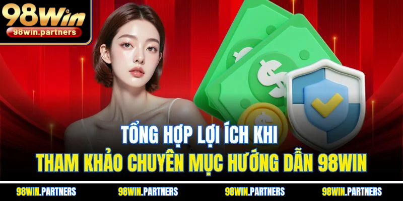 Tổng hợp lợi ích khi tham khảo chuyên mục hướng dẫn 98WIN