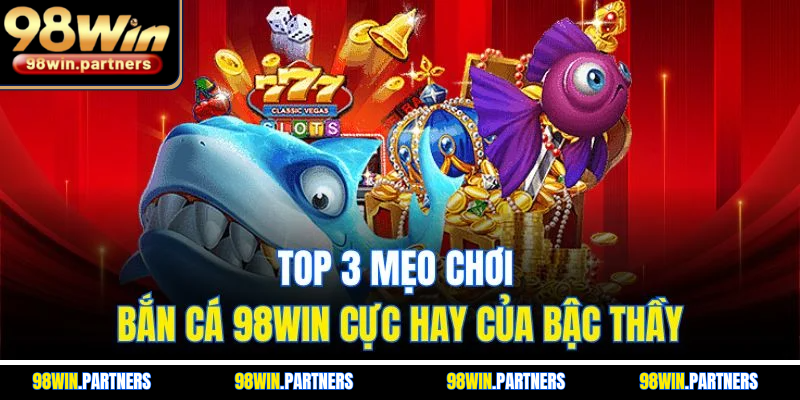 Top 3 mẹo chơi bắn cá 98WIN cực hay của bậc thầy