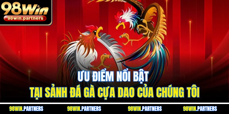 Ưu điểm nổi bật tại sảnh đá gà cựa dao của chúng tôi Ưu điểm nổi bật tại sảnh đá gà cựa dao của chúng tôi