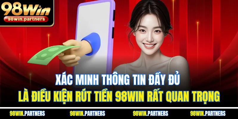 Xác minh thông tin đầy đủ là điều kiện rút tiền 98WIN rất quan trọng