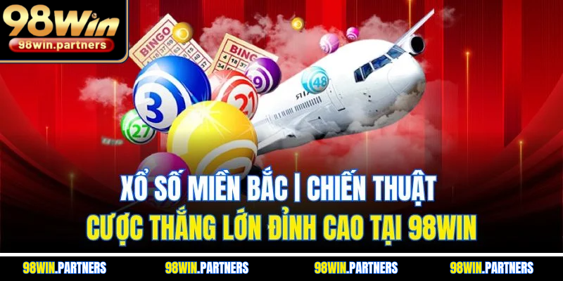 Xổ Số Miền Bắc | Chiến Thuật Cược Thắng Lớn Đỉnh Cao Tại 98WIN